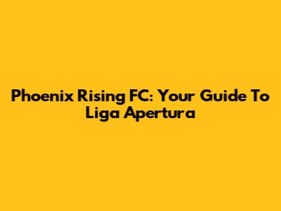 Phoenix Rising FC: Your Guide To Liga Apertura