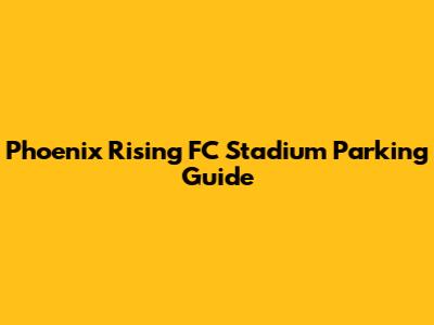 Phoenix Rising FC Stadium Parking Guide