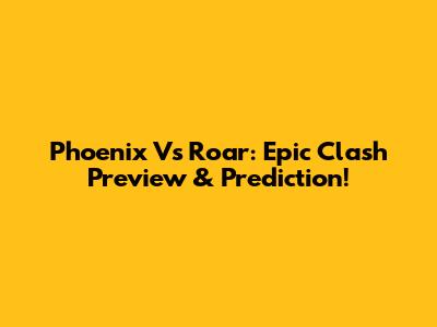 Phoenix Vs Roar: Epic Clash Preview & Prediction!