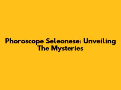 Phoroscope Seleonese: Unveiling The Mysteries