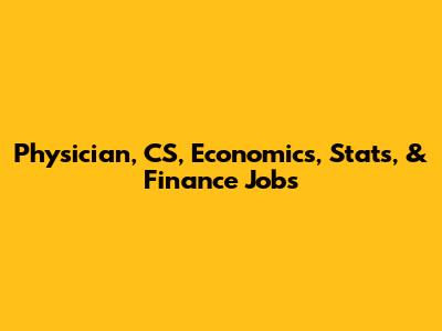 Physician, CS, Economics, Stats, & Finance Jobs