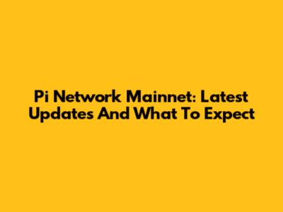 Pi Network Mainnet: Latest Updates And What To Expect