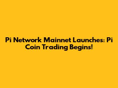 Pi Network Mainnet Launches: Pi Coin Trading Begins!