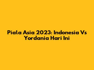 Piala Asia 2023: Indonesia Vs Yordania Hari Ini