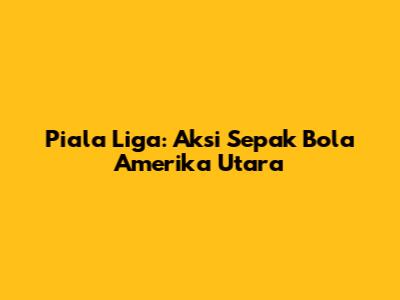 Piala Liga: Aksi Sepak Bola Amerika Utara