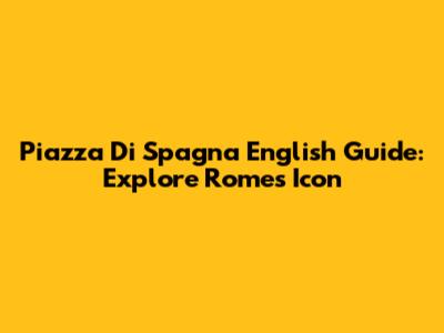 Piazza Di Spagna English Guide: Explore Rome's Icon