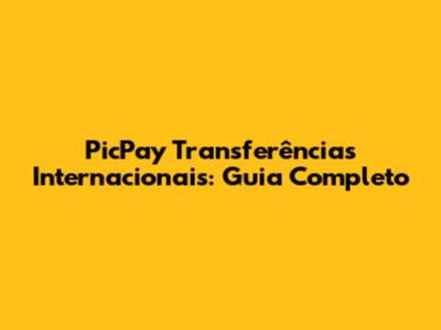 PicPay Transferências Internacionais: Guia Completo