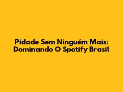 Pidade Sem Ninguém Mais: Dominando O Spotify Brasil