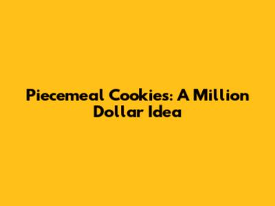 Piecemeal Cookies: A Million Dollar Idea