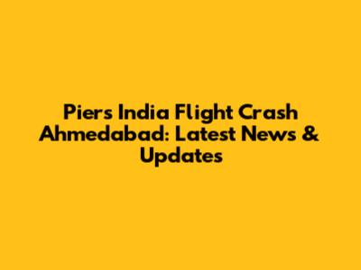 Piers India Flight Crash Ahmedabad: Latest News & Updates