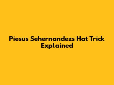 Piesus Sehernandez's Hat Trick Explained