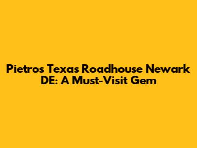 Pietro's Texas Roadhouse Newark DE: A Must-Visit Gem