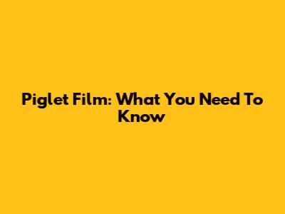 Piglet Film: What You Need To Know