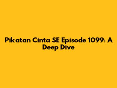 Pikatan Cinta SE Episode 1099: A Deep Dive