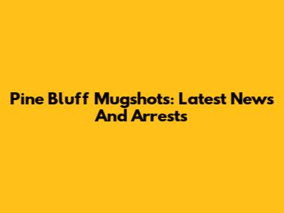 Pine Bluff Mugshots: Latest News And Arrests