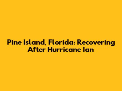 Pine Island, Florida: Recovering After Hurricane Ian