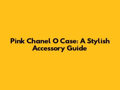 Pink Chanel O Case: A Stylish Accessory Guide