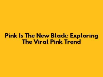 Pink Is The New Black: Exploring The Viral Pink Trend