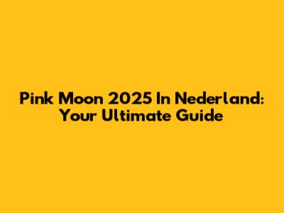 Pink Moon 2025 In Nederland: Your Ultimate Guide