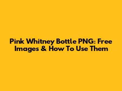 Pink Whitney Bottle PNG: Free Images & How To Use Them