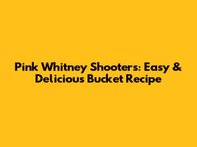 Pink Whitney Shooters: Easy & Delicious Bucket Recipe