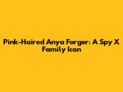 Pink-Haired Anya Forger: A Spy X Family Icon