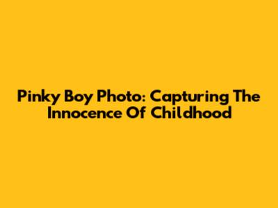 Pinky Boy Photo: Capturing The Innocence Of Childhood