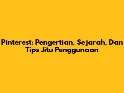 Pinterest: Pengertian, Sejarah, Dan Tips Jitu Penggunaan