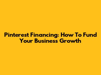 Pinterest Financing: How To Fund Your Business Growth