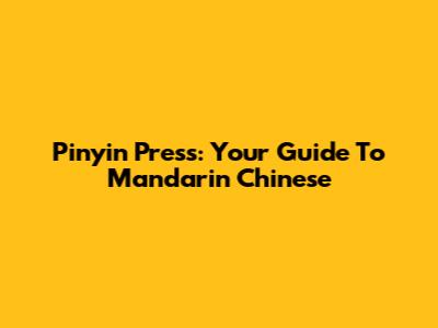 Pinyin Press: Your Guide To Mandarin Chinese