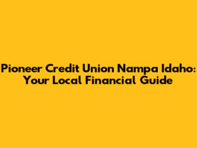 Pioneer Credit Union Nampa Idaho: Your Local Financial Guide