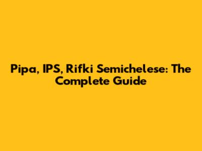 Pipa, IPS, Rifki Semichelese: The Complete Guide