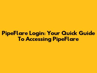 PipeFlare Login: Your Quick Guide To Accessing PipeFlare