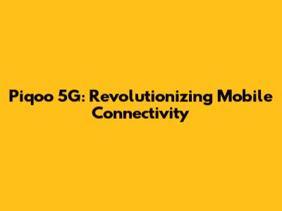 Piqoo 5G: Revolutionizing Mobile Connectivity