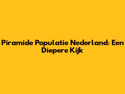 Piramide Populatie Nederland: Een Diepere Kijk