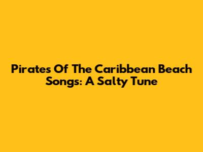 Pirates Of The Caribbean Beach Songs: A Salty Tune