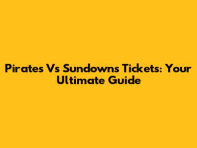 Pirates Vs Sundowns Tickets: Your Ultimate Guide