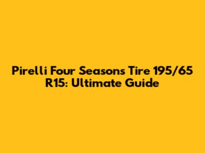 Pirelli Four Seasons Tire 195/65 R15: Ultimate Guide
