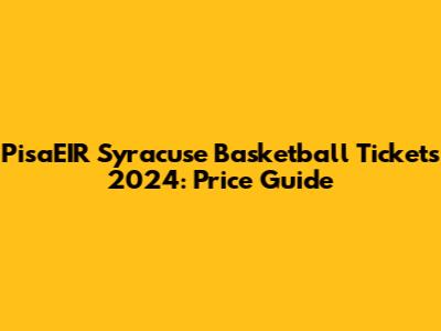 PisaEIR Syracuse Basketball Tickets 2024: Price Guide