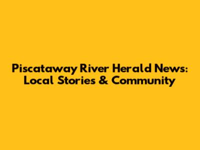 Piscataway River Herald News: Local Stories & Community