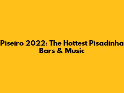 Piseiro 2022: The Hottest Pisadinha Bars & Music