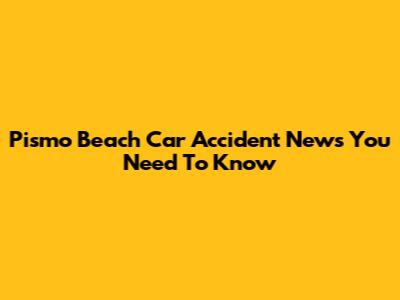 Pismo Beach Car Accident News You Need To Know