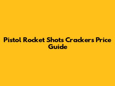 Pistol Rocket Shots Crackers Price Guide