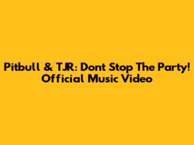 Pitbull & TJR: Don't Stop The Party! Official Music Video
