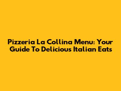 Pizzeria La Collina Menu: Your Guide To Delicious Italian Eats
