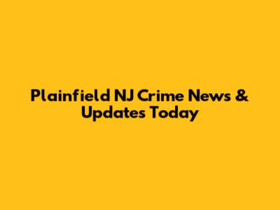 Plainfield NJ Crime News & Updates Today