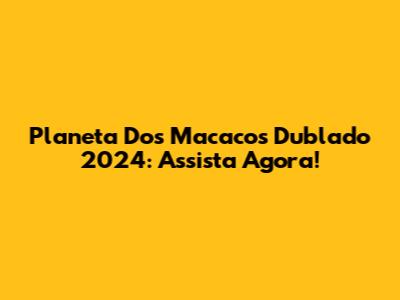Planeta Dos Macacos Dublado 2024: Assista Agora!