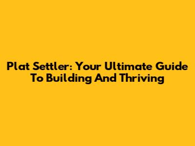 Plat Settler: Your Ultimate Guide To Building And Thriving