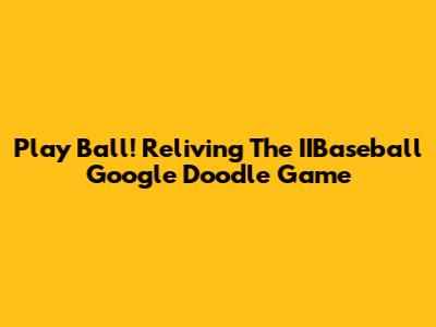 Play Ball! Reliving The IIBaseball Google Doodle Game