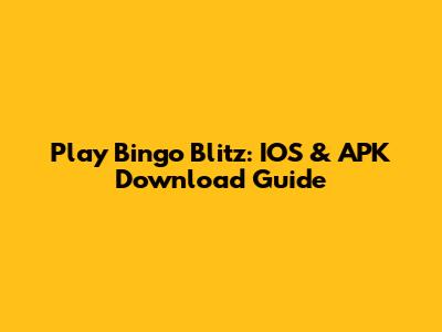 Play Bingo Blitz: IOS & APK Download Guide